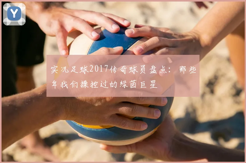 实况足球2017传奇球员盘点：那些年我们操控过的绿茵巨星