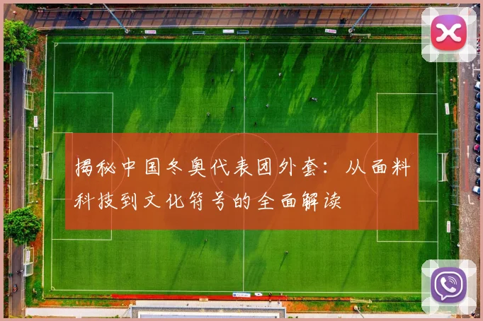 揭秘中国冬奥代表团外套：从面料科技到文化符号的全面解读