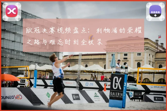 欧冠决赛视频盘点：利物浦的荣耀之路与难忘时刻全收录