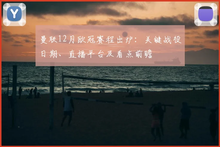 曼联12月欧冠赛程出炉：关键战役日期、直播平台及看点前瞻